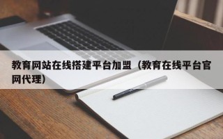 青岛教育网站在线搭建平台加盟（教育在线平台官网代理）