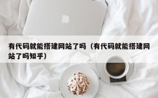 青岛有代码就能搭建网站了吗（有代码就能搭建网站了吗知乎）