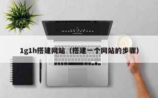 青岛1g1h搭建网站（搭建一个网站的步骤）