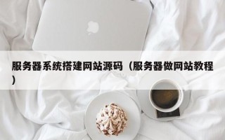 青岛服务器系统搭建网站源码（服务器做网站教程）