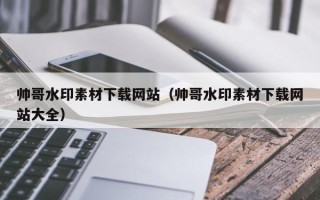 青岛帅哥水印素材下载网站（帅哥水印素材下载网站大全）