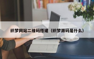 青岛织梦网站二维码搭建（织梦源码是什么）