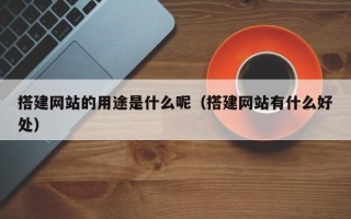 青岛搭建网站的用途是什么呢（搭建网站有什么好处）