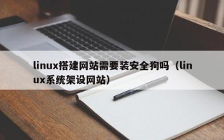 青岛linux搭建网站需要装安全狗吗（linux系统架设网站）