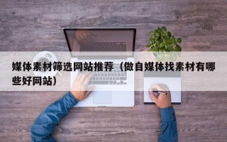 青岛媒体素材筛选网站推荐（做自媒体找素材有哪些好网站）