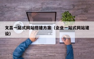 青岛文昌一站式网站搭建方案（企业一站式网站建设）