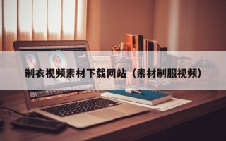 青岛制衣视频素材下载网站（素材制服视频）