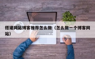 青岛搭建网站博客推荐怎么做（怎么做一个博客网站）