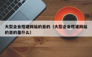 青岛大型企业搭建网站的目的（大型企业搭建网站的目的是什么）