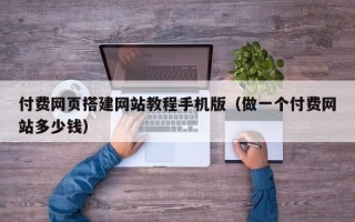 青岛付费网页搭建网站教程手机版（做一个付费网站多少钱）