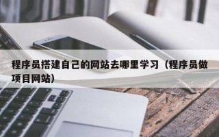 青岛程序员搭建自己的网站去哪里学习（程序员做项目网站）