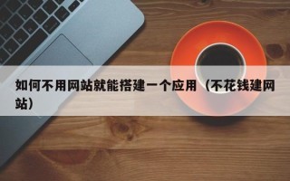 青岛如何不用网站就能搭建一个应用（不花钱建网站）