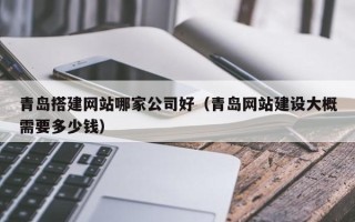 青岛搭建网站哪家公司好（青岛网站建设大概需要多少钱）