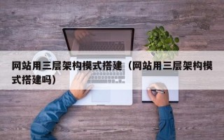 青岛网站用三层架构模式搭建（网站用三层架构模式搭建吗）